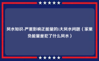 风水知识-严重影响正能量的5大风水问题（家里负能量是犯了什么风水）
